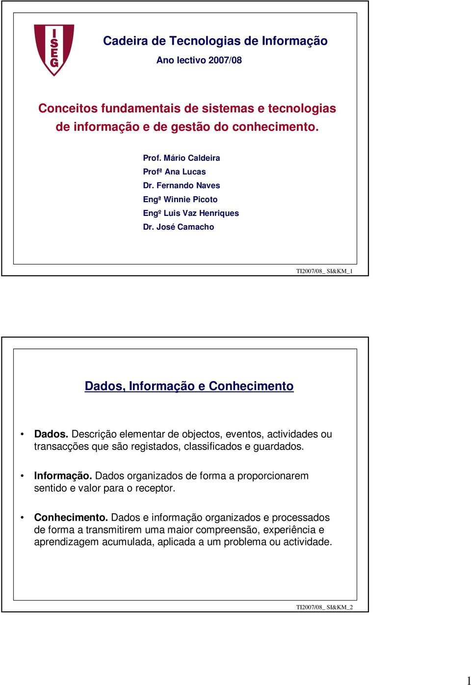 Descrição elementar de objectos, eventos, actividades ou transacções que são registados, classificados e guardados. Informação.