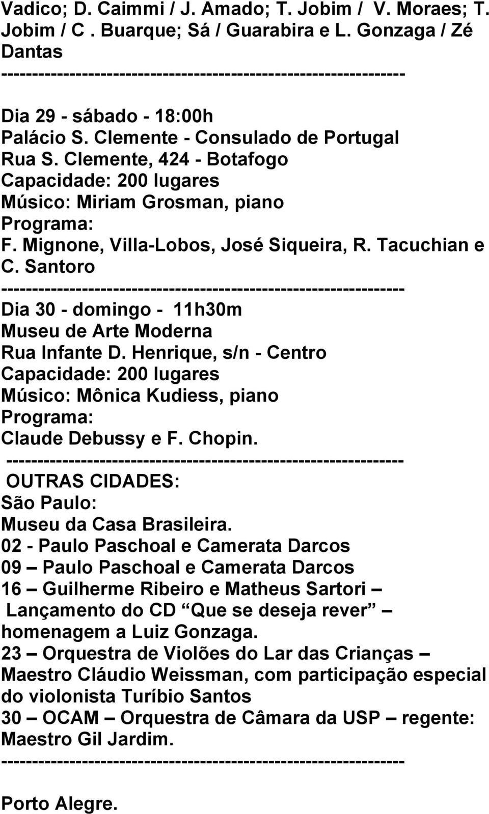 Henrique, s/n - Centro Músico: Mônica Kudiess, piano Claude Debussy e F. Chopin. ---------------------------------------------------------------- OUTRAS CIDADES: São Paulo: Museu da Casa Brasileira.