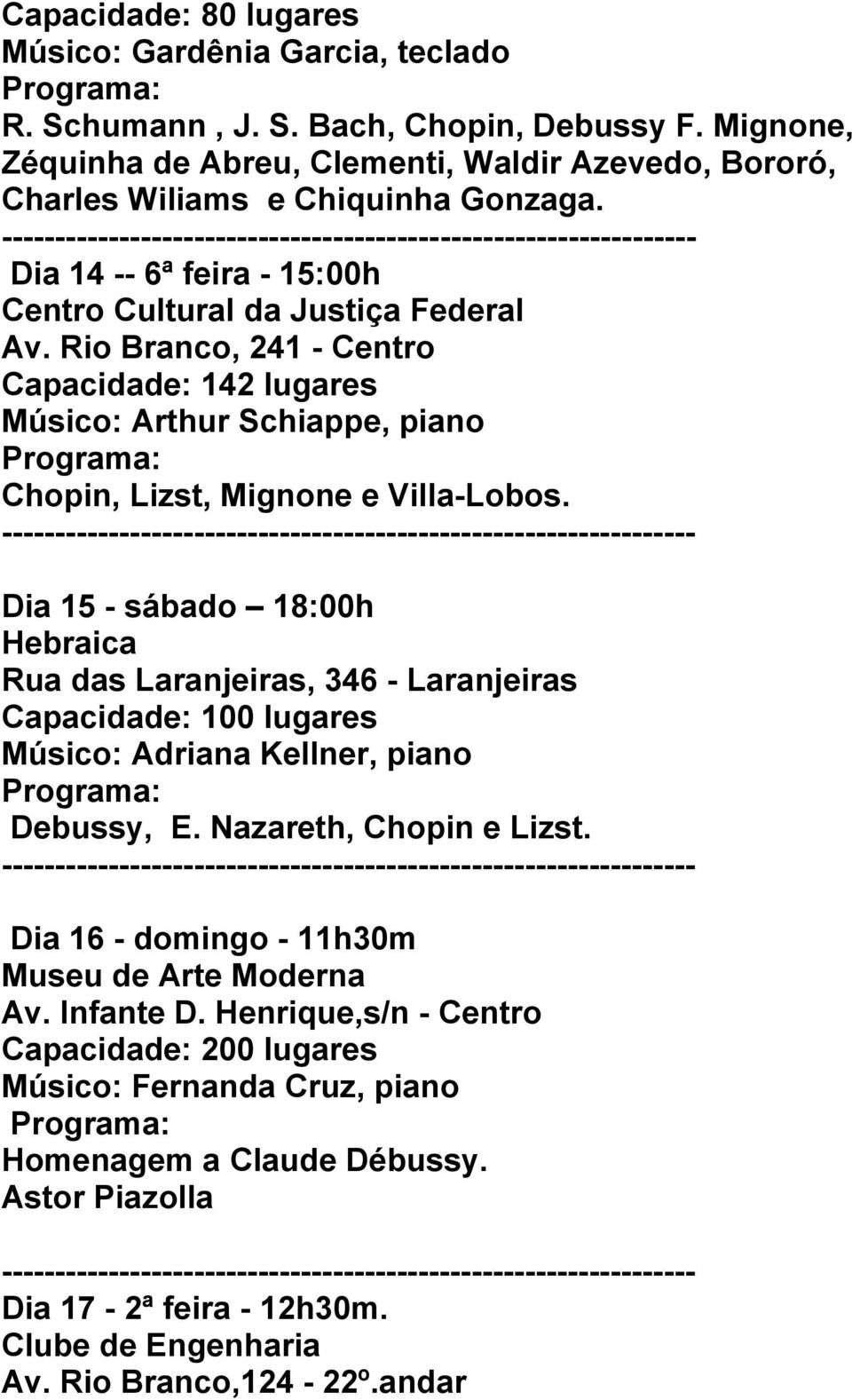 Rio Branco, 241 - Centro Capacidade: 142 lugares Músico: Arthur Schiappe, piano Chopin, Lizst, Mignone e Villa-Lobos.
