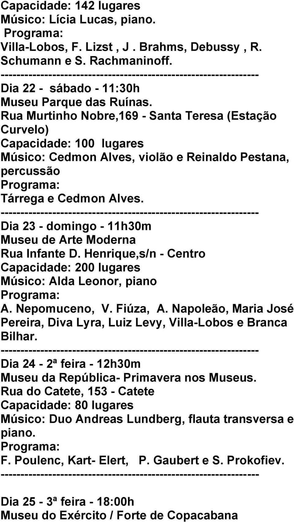 Dia 23 - domingo - 11h30m Museu de Arte Moderna Rua Infante D. Henrique,s/n - Centro Músico: Alda Leonor, piano A. Nepomuceno, V. Fiúza, A.