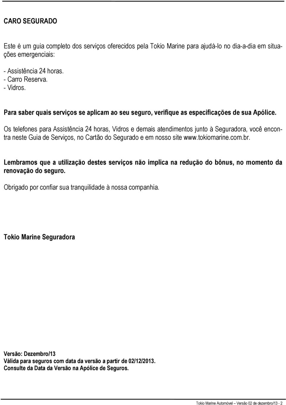 Os telefones para Assistência 24 horas, Vidros e demais atendimentos junto à Seguradora, você encontra neste Guia de Serviços, no Cartão do Segurado e em nosso site www.tokiomarine.com.br.