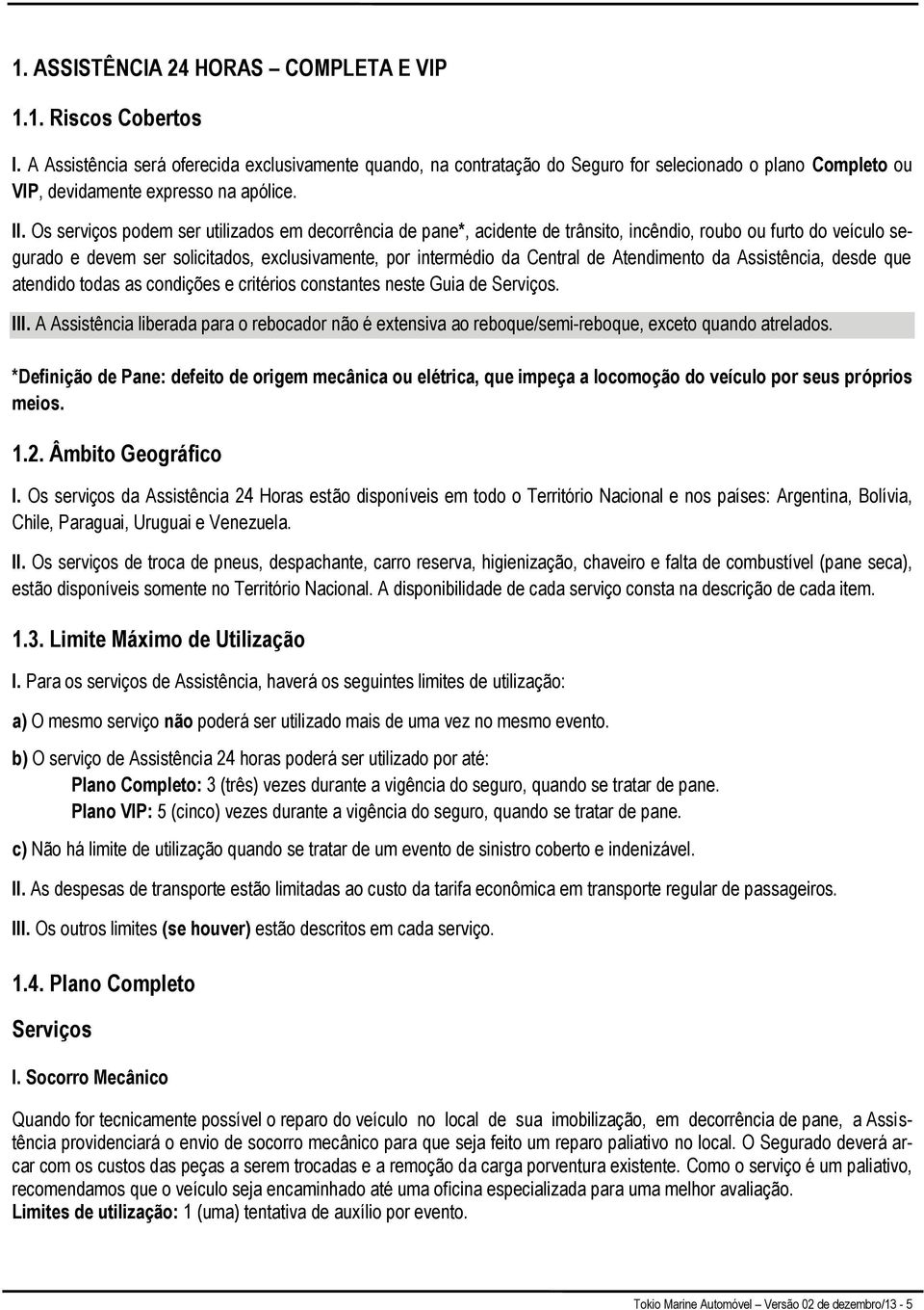 Os serviços podem ser utilizados em decorrência de pane*, acidente de trânsito, incêndio, roubo ou furto do veículo segurado e devem ser solicitados, exclusivamente, por intermédio da Central de