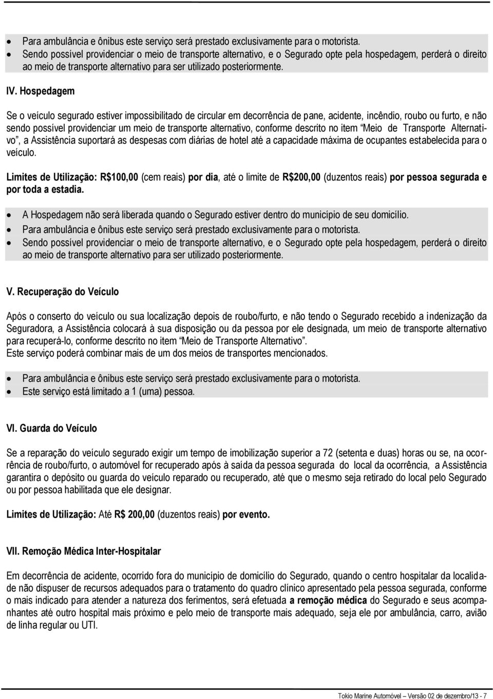 Hospedagem Se o veículo segurado estiver impossibilitado de circular em decorrência de pane, acidente, incêndio, roubo ou furto, e não sendo possível providenciar um meio de transporte alternativo,