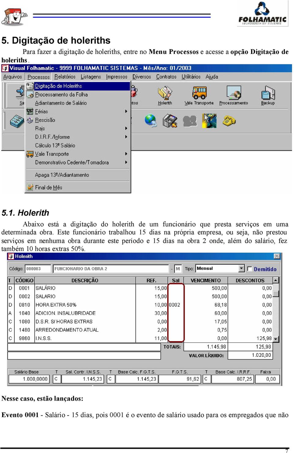 Este funcionário trabalhou 15 dias na própria empresa, ou seja, não prestou serviços em nenhuma obra durante este período e 15 dias na obra 2