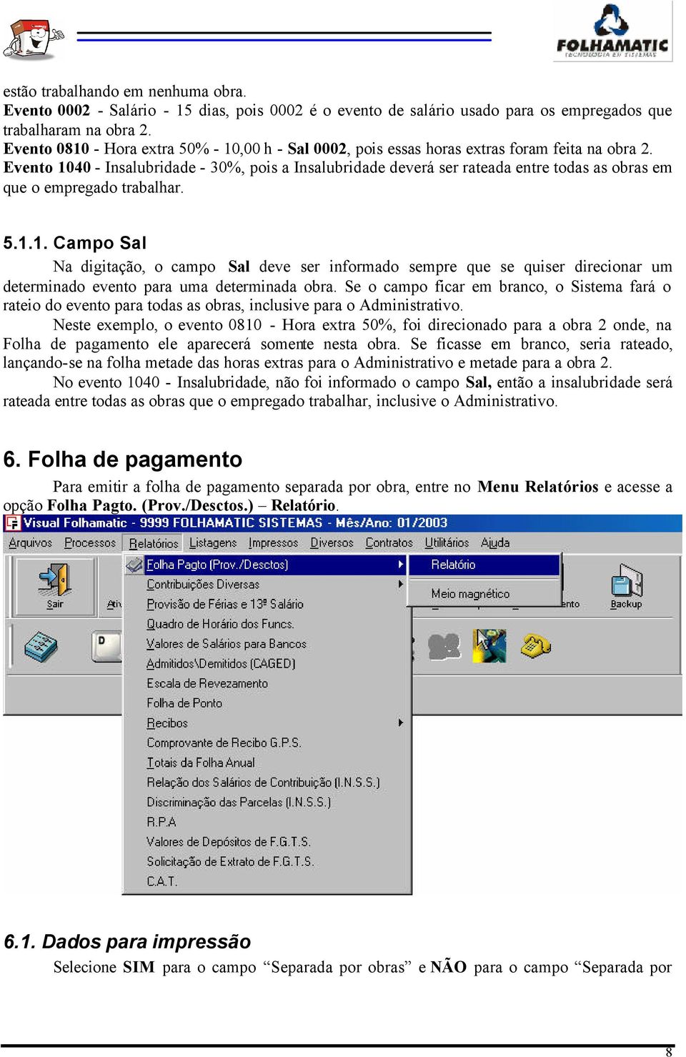 Evento 1040 - Insalubridade - 30%, pois a Insalubridade deverá ser rateada entre todas as obras em que o empregado trabalhar. 5.1.1. Campo Sal Na digitação, o campo Sal deve ser informado sempre que se quiser direcionar um determinado evento para uma determinada obra.