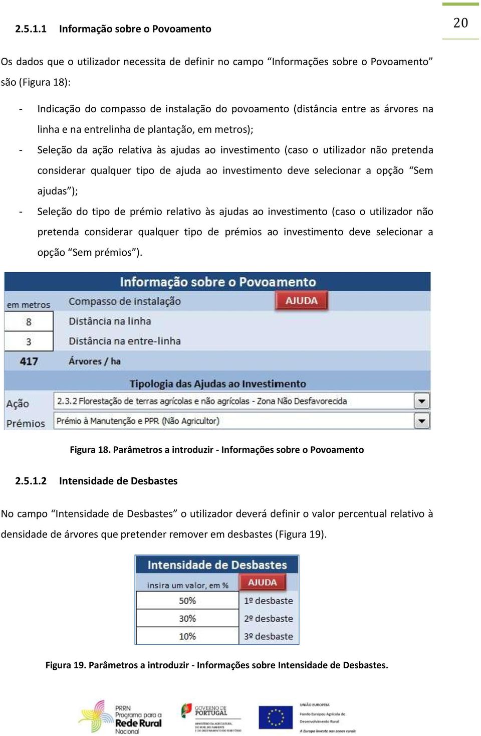 (distância entre as árvores na linha e na entrelinha de plantação, em metros); - Seleção da ação relativa às ajudas ao investimento (caso o utilizador não pretenda considerar qualquer tipo de ajuda