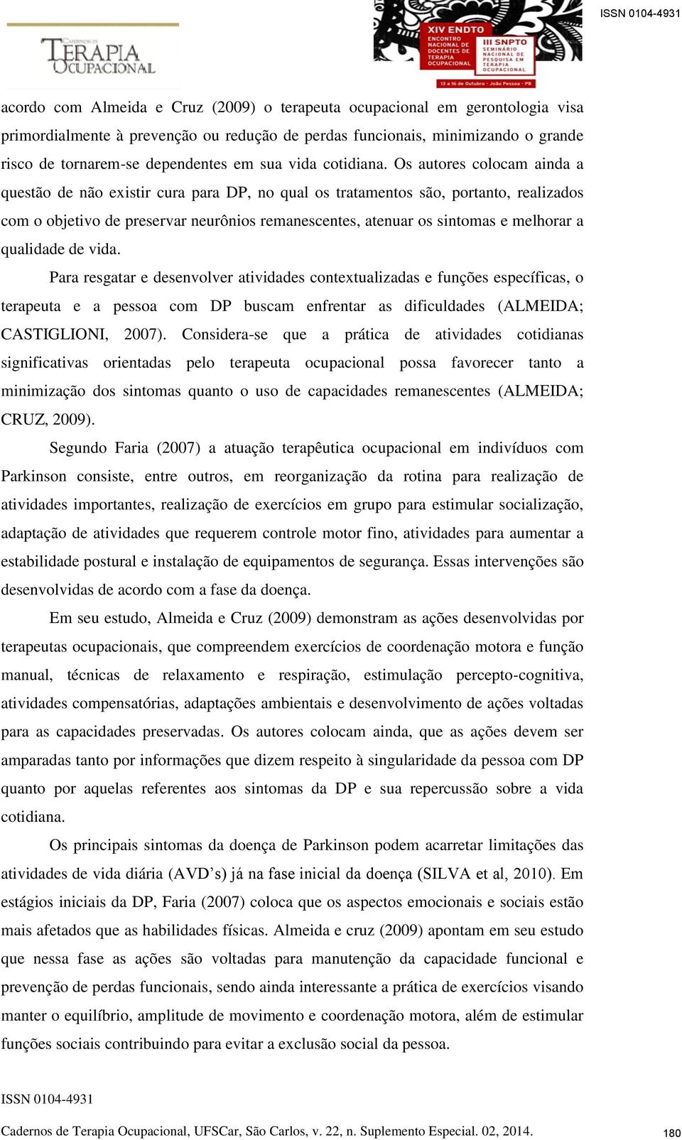 Os autores colocam ainda a questão de não existir cura para DP, no qual os tratamentos são, portanto, realizados com o objetivo de preservar neurônios remanescentes, atenuar os sintomas e melhorar a