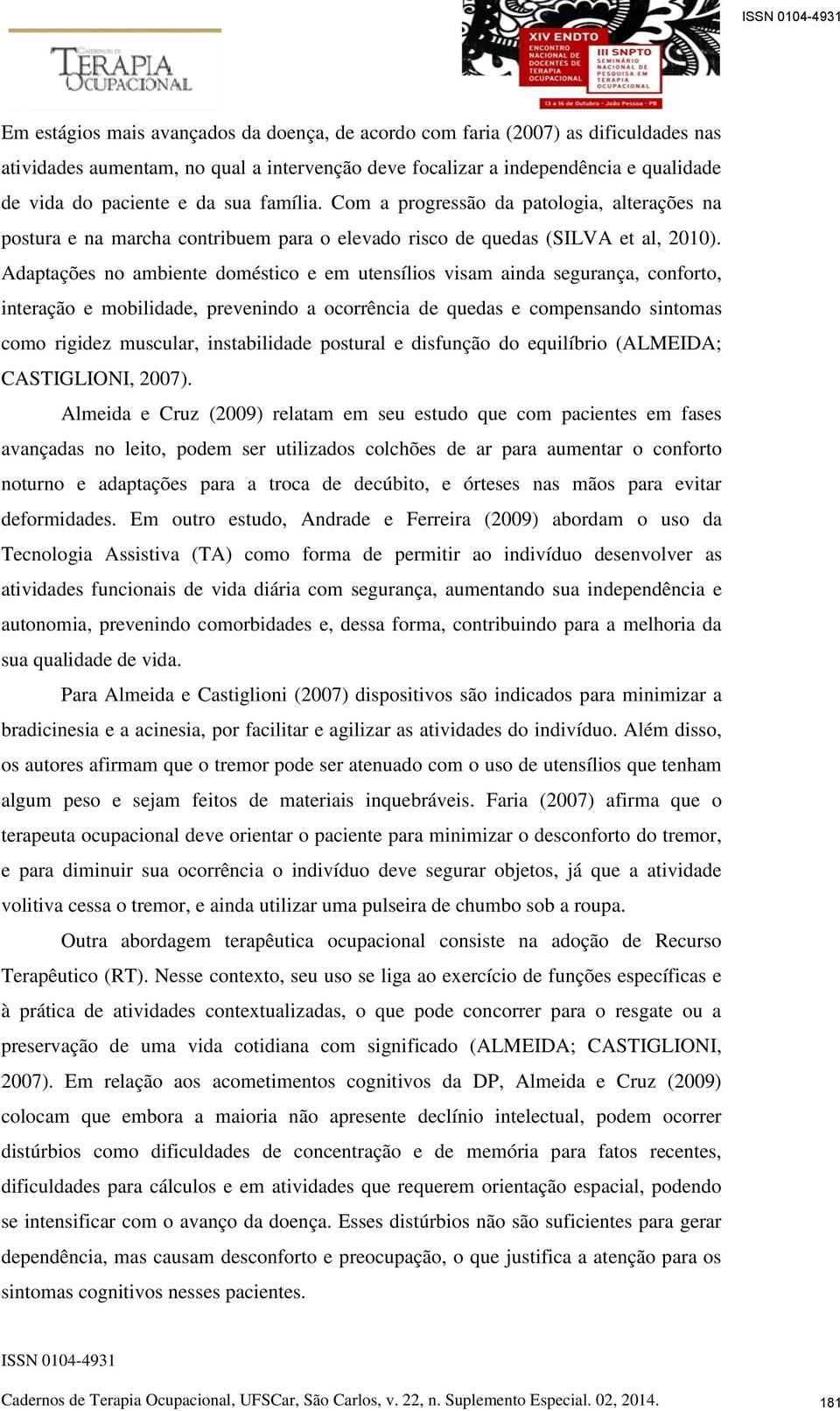 Adaptações no ambiente doméstico e em utensílios visam ainda segurança, conforto, interação e mobilidade, prevenindo a ocorrência de quedas e compensando sintomas como rigidez muscular, instabilidade