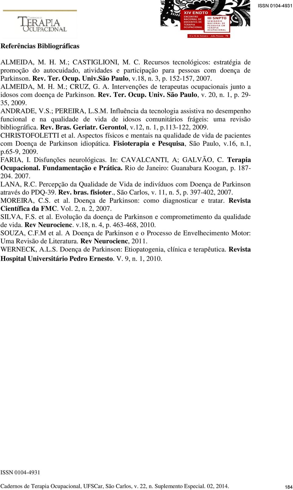 20, n. 1, p. 29-35, 2009. ANDRADE, V.S.; PEREIRA, L.S.M. Influência da tecnologia assistiva no desempenho funcional e na qualidade de vida de idosos comunitários frágeis: uma revisão bibliográfica.