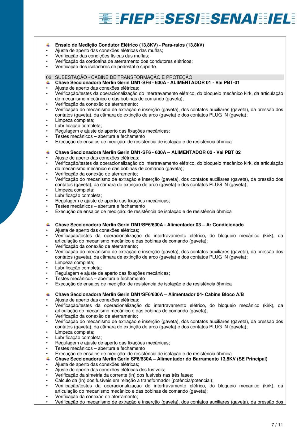 Chave Seccionadora Merlin Gerin DM1/SF6/630A - Alimentador 03 Ar Condicionado articulação Chave Seccionadora Merlin Gerin DM1/SF6/630A Alimentador 04- Cabine Bloco A/B articulação Chave Seccionadora