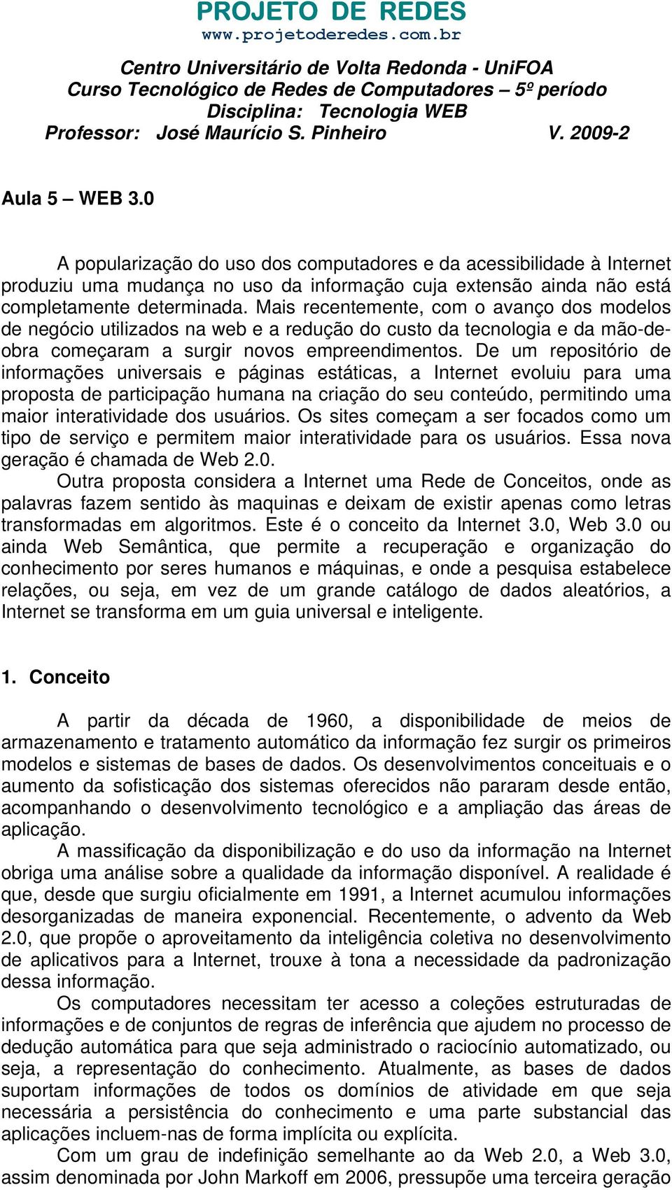 0 A popularização do uso dos computadores e da acessibilidade à Internet produziu uma mudança no uso da informação cuja extensão ainda não está completamente determinada.