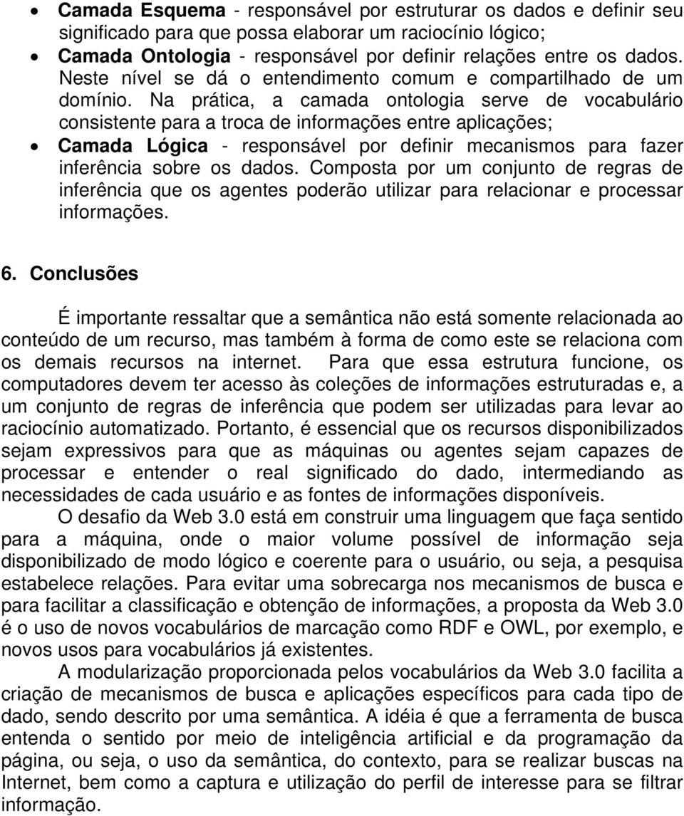 Na prática, a camada ontologia serve de vocabulário consistente para a troca de informações entre aplicações; Camada Lógica - responsável por definir mecanismos para fazer inferência sobre os dados.