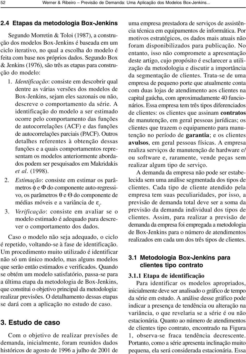 Segundo Box & Jenkins (9), são rês as eapas para consrução do modelo:.