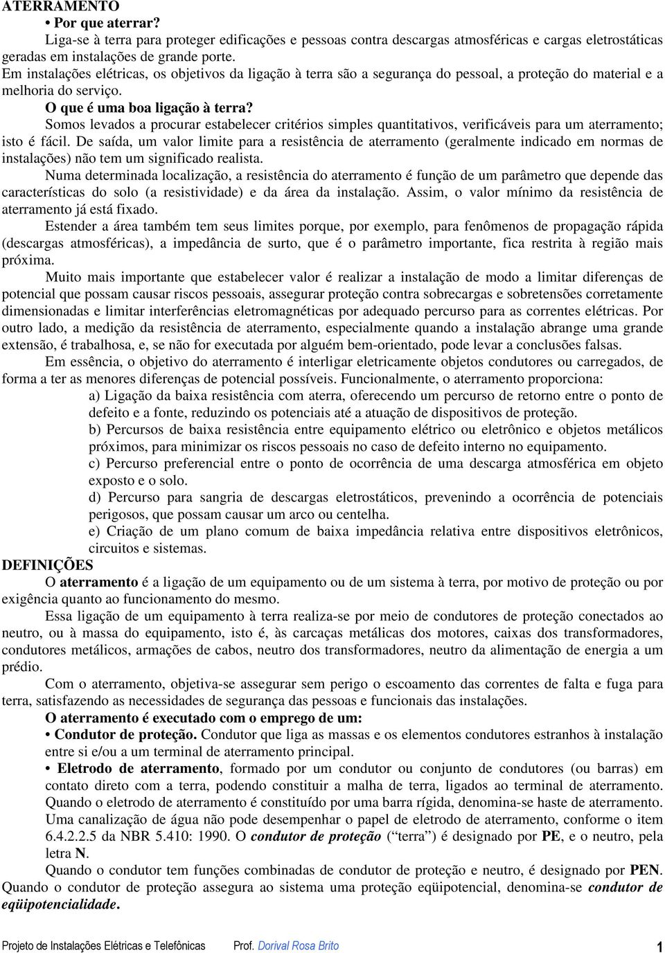 Somos levados a procurar estabelecer critérios simples quantitativos, verificáveis para um aterramento; isto é fácil.