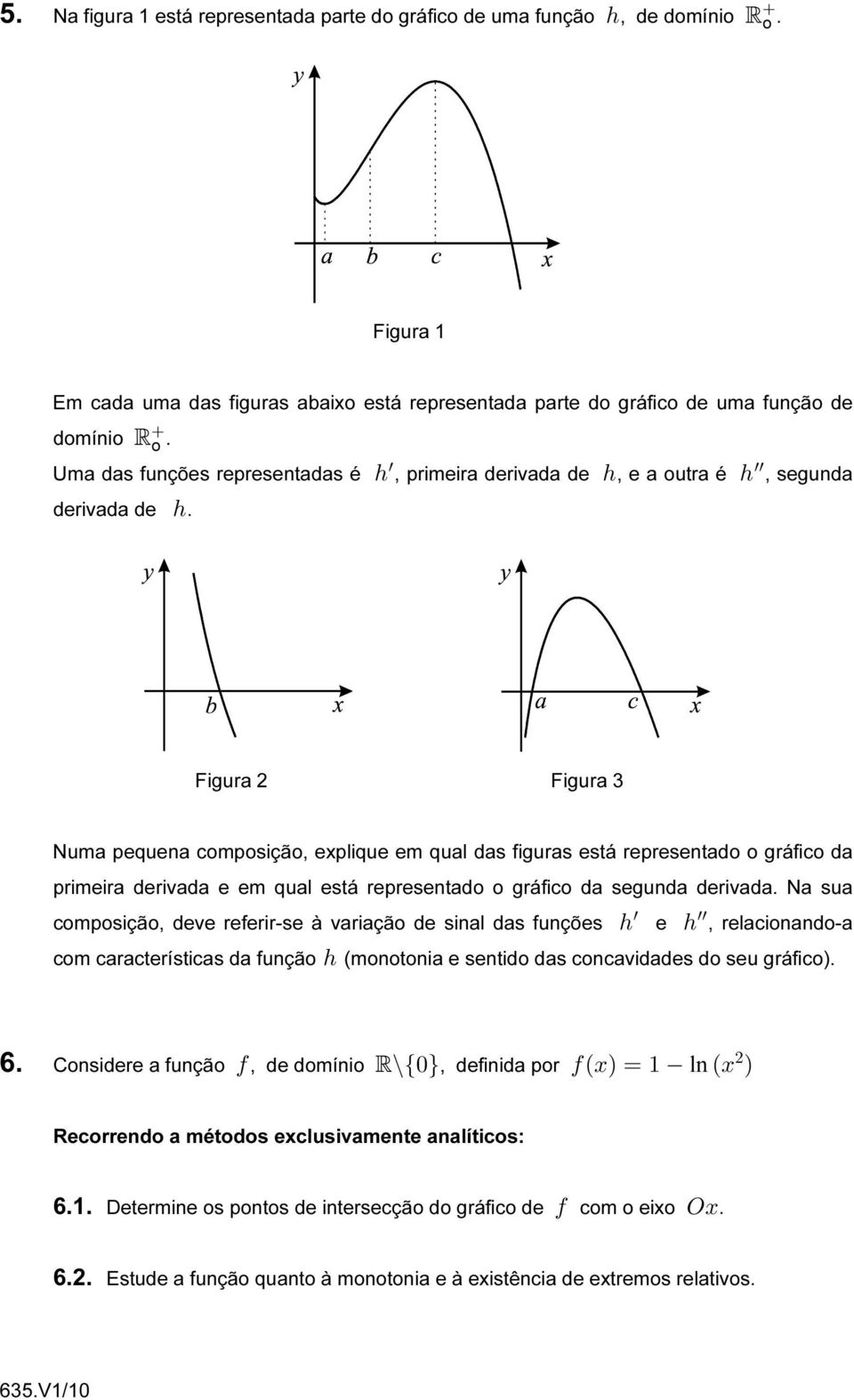 Figura 2 Figura 3 Numa pequena composição, explique em qual das figuras está representado o gráfico da primeira derivada e em qual está representado o gráfico da segunda derivada.