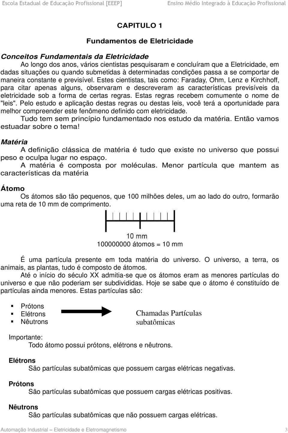 Estes cientistas, tais como: Faraday, Ohm, Lenz e Kirchhoff, para citar apenas alguns, observaram e descreveram as características previsíveis da eletricidade sob a forma de certas regras.