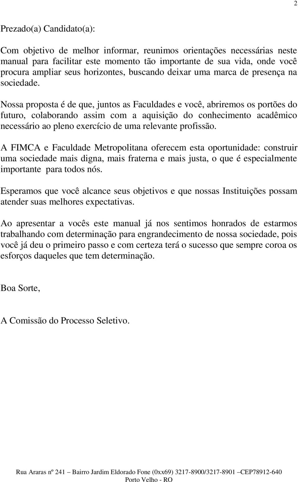 Nossa proposta é de que, juntos as Faculdades e você, abriremos os portões do futuro, colaborando assim com a aquisição do conhecimento acadêmico necessário ao pleno exercício de uma relevante