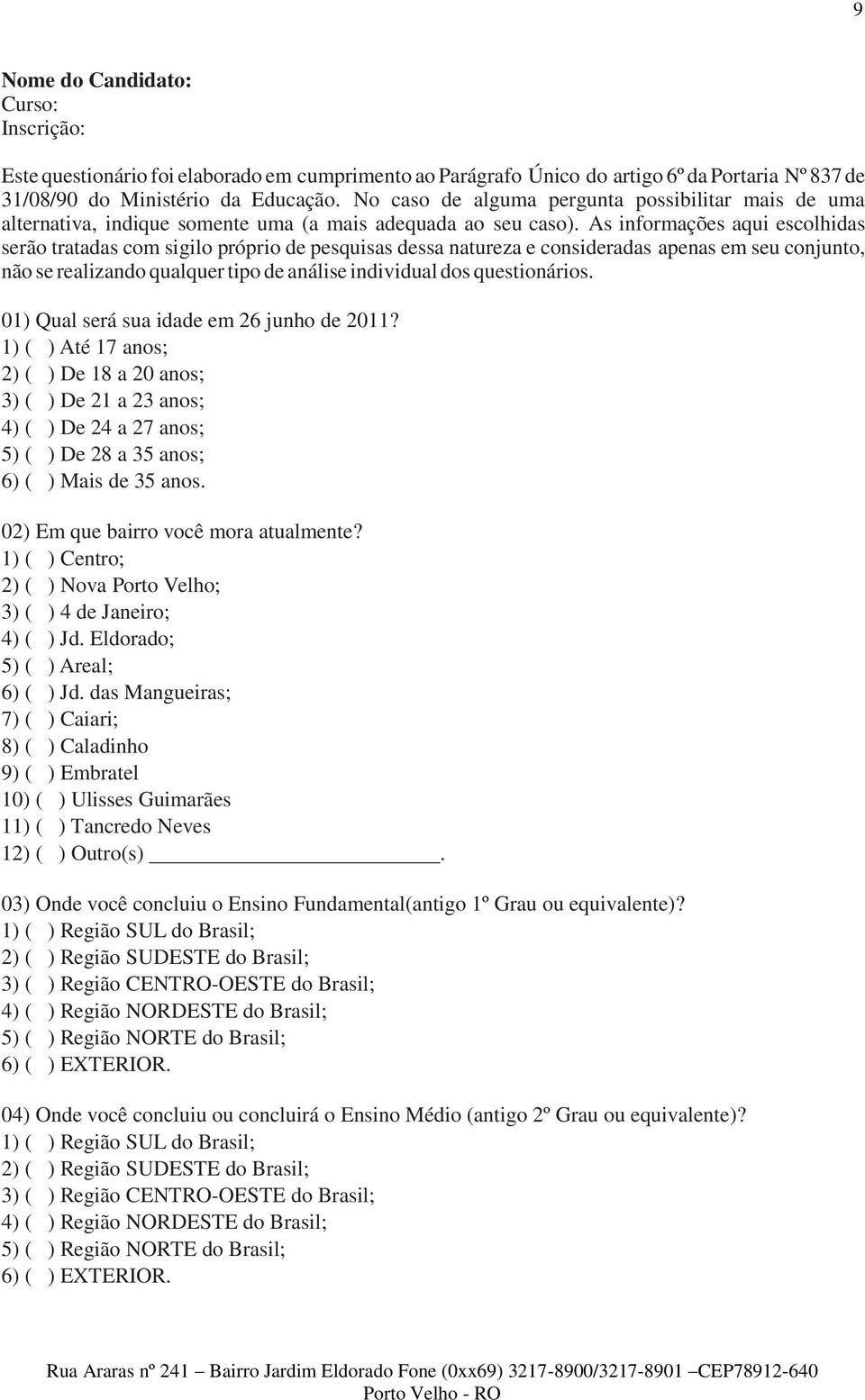 As informações aqui escolhidas serão tratadas com sigilo próprio de pesquisas dessa natureza e consideradas apenas em seu conjunto, não se realizando qualquer tipo de análise individual dos