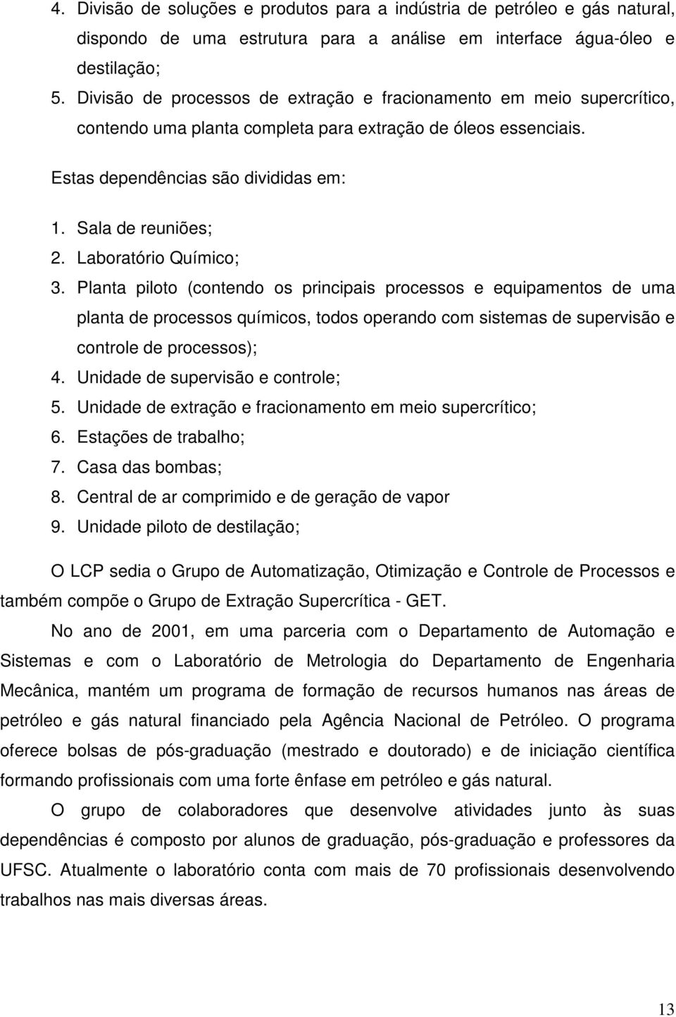 Laboratório Químico; 3. Planta piloto (contendo os principais processos e equipamentos de uma planta de processos químicos, todos operando com sistemas de supervisão e controle de processos); 4.