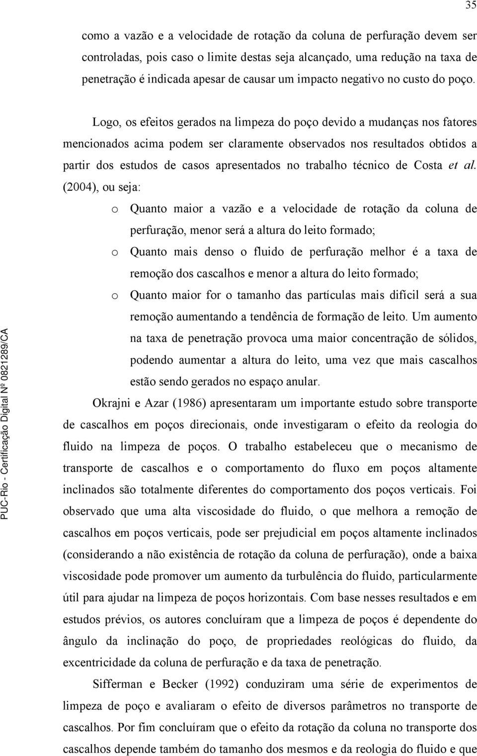 Logo, os efeitos gerados na limpeza do poço devido a mudanças nos fatores mencionados acima podem ser claramente observados nos resultados obtidos a partir dos estudos de casos apresentados no