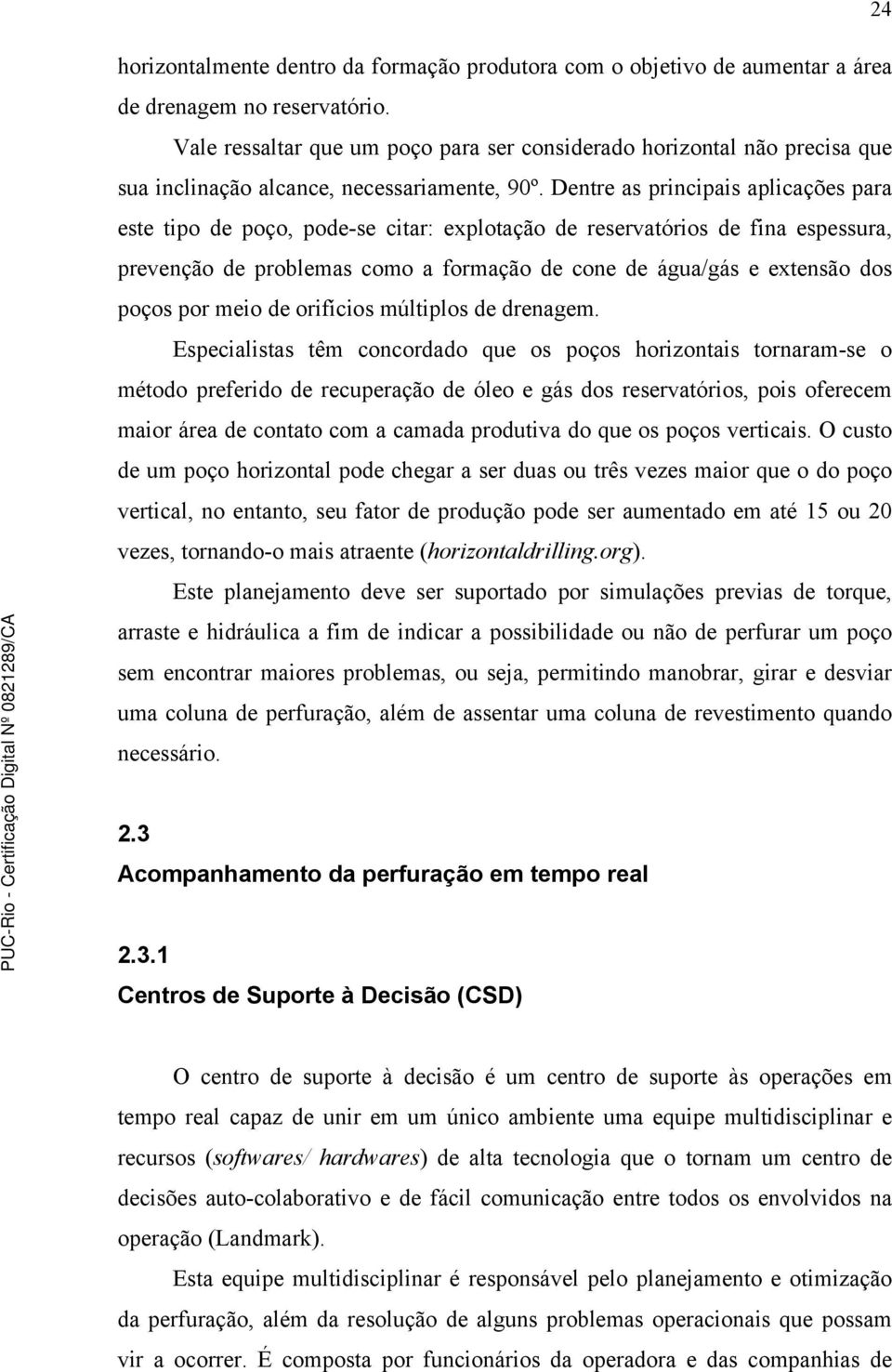 Dentre as principais aplicações para este tipo de poço, pode-se citar: explotação de reservatórios de fina espessura, prevenção de problemas como a formação de cone de água/gás e extensão dos poços