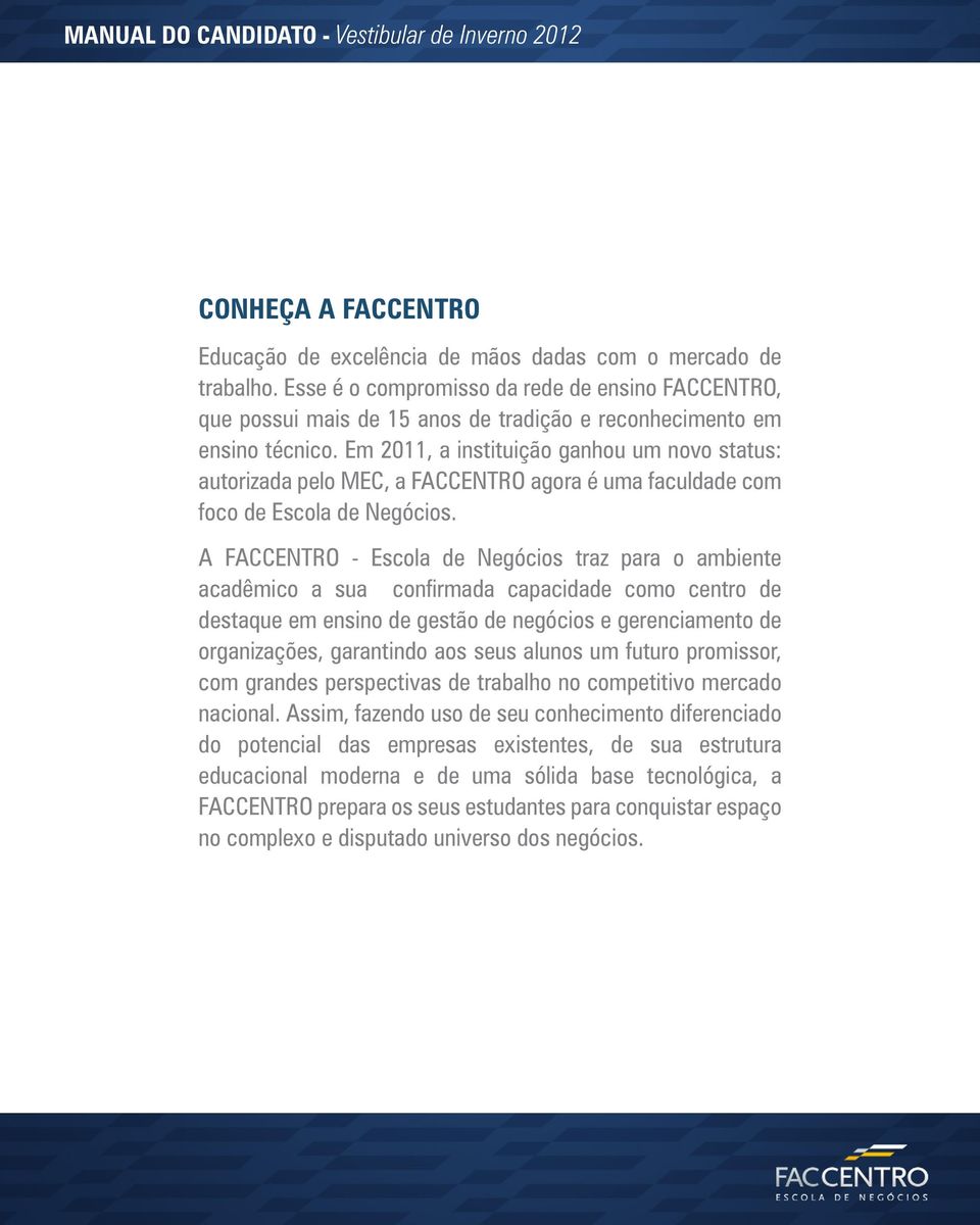 Em 2011, a instituição ganhou um novo status: autorizada pelo MEC, a FACCENTRO agora é uma faculdade com foco de Escola de Negócios.