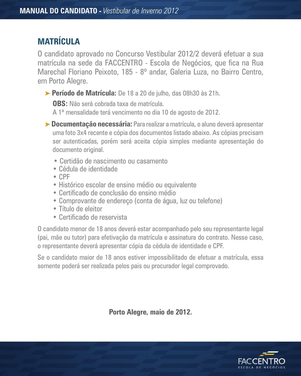 A 1ª mensalidade terá vencimento no dia 10 de agosto de 2012. Documentação necessária: Para realizar a matrícula, o aluno deverá apresentar uma foto 3x4 recente e cópia dos documentos listado abaixo.