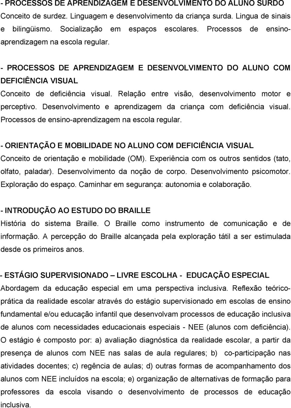 Relação entre visão, desenvolvimento motor e perceptivo. Desenvolvimento e aprendizagem da criança com deficiência visual. Processos de ensino-aprendizagem na escola regular.