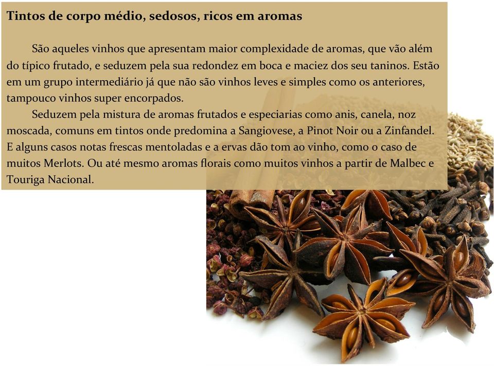 Seduzem pela mistura de aromas frutados e especiarias como anis, canela, noz moscada, comuns em tintos onde predomina a Sangiovese, a Pinot Noir ou a Zinfandel.