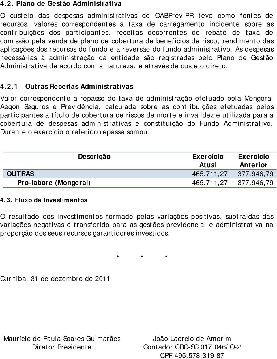 administrativo. As despesas necessárias à administração da entidade são registradas pelo Plano de Gestão Administrativa de acordo com a natureza, e através de custeio direto. 4.2.