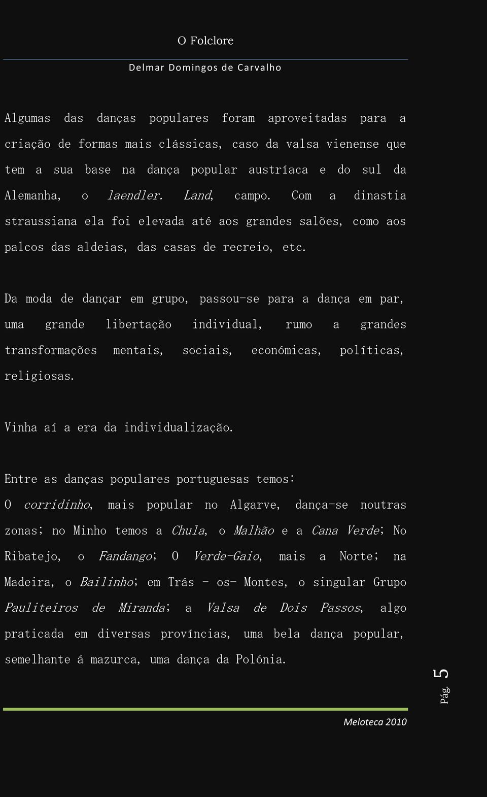 Da moda de dançar em grupo, passou-se para a dança em par, uma grande libertação individual, rumo a grandes transformações mentais, sociais, económicas, políticas, religiosas.