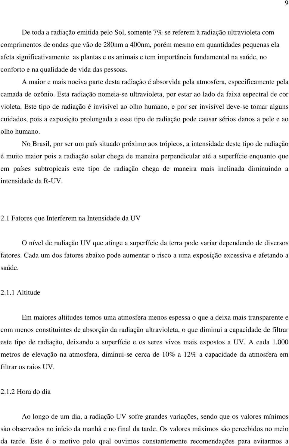 A maior e mais nociva parte desta radiação é absorvida pela atmosfera, especificamente pela camada de ozônio. Esta radiação nomeia-se ultravioleta, por estar ao lado da faixa espectral de cor violeta.