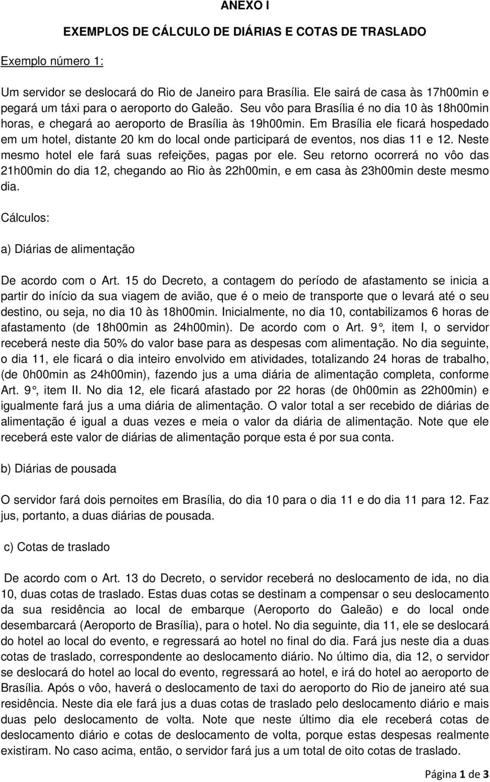 Em Brasília ele ficará hospedado em um hotel, distante 20 km do local onde participará de eventos, nos dias 11 e 12. Neste mesmo hotel ele fará suas refeições, pagas por ele.