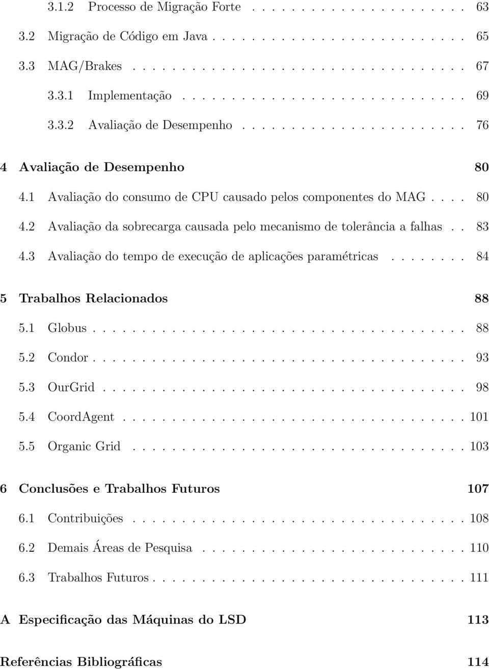 . 83 4.3 Avaliação do tempo de execução de aplicações paramétricas........ 84 5 Trabalhos Relacionados 88 5.1 Globus...................................... 88 5.2 Condor...................................... 93 5.