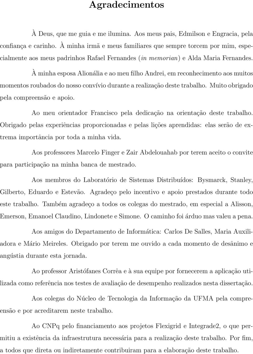 À minha esposa Alionália e ao meu filho Andrei, em reconhecimento aos muitos momentos roubados do nosso convívio durante a realização deste trabalho. Muito obrigado pela compreensão e apoio.