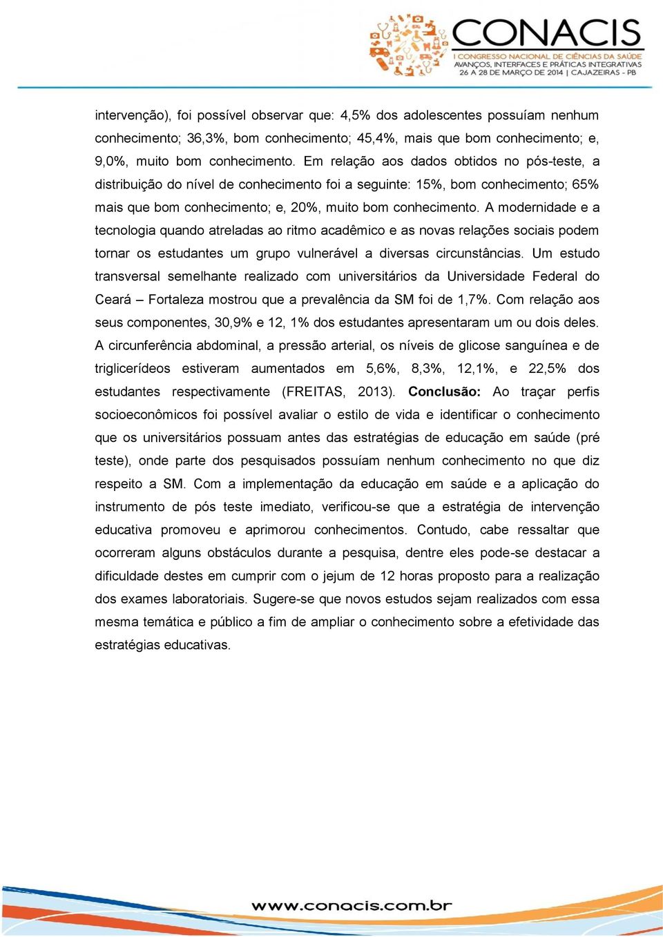 A modernidade e a tecnologia quando atreladas ao ritmo acadêmico e as novas relações sociais podem tornar os estudantes um grupo vulnerável a diversas circunstâncias.