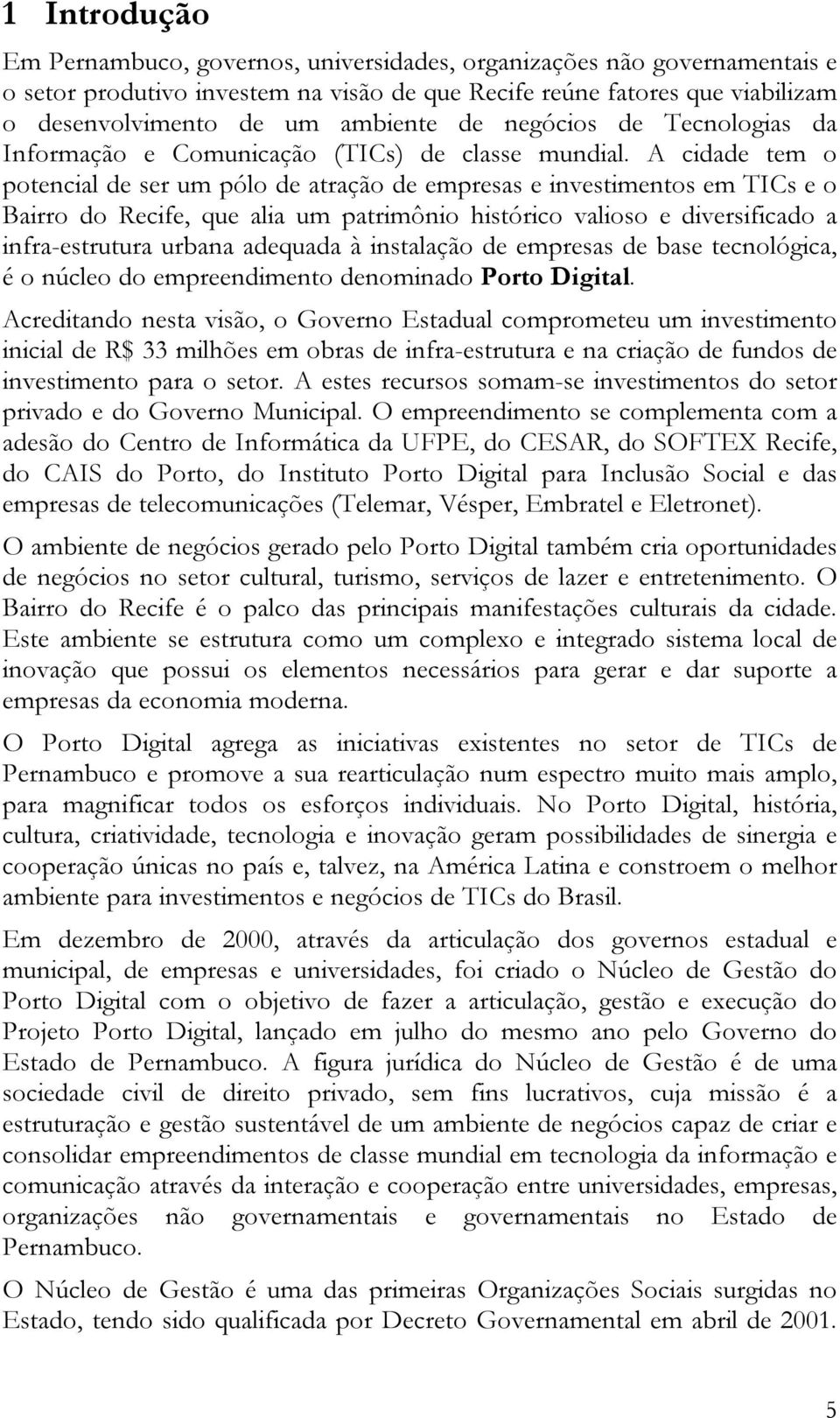 A cidade tem o potencial de ser um pólo de atração de empresas e investimentos em TICs e o Bairro do Recife, que alia um patrimônio histórico valioso e diversificado a infra-estrutura urbana adequada