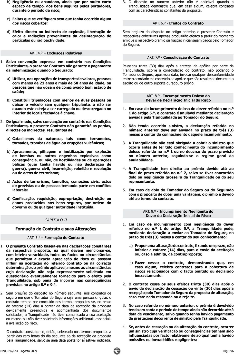 º - Efeitos do Contrato d) Efeito directo ou indirecto de explosão, libertação de calor e radiações provenientes da desintegração de partículas ou radioactividade. ART. 4.