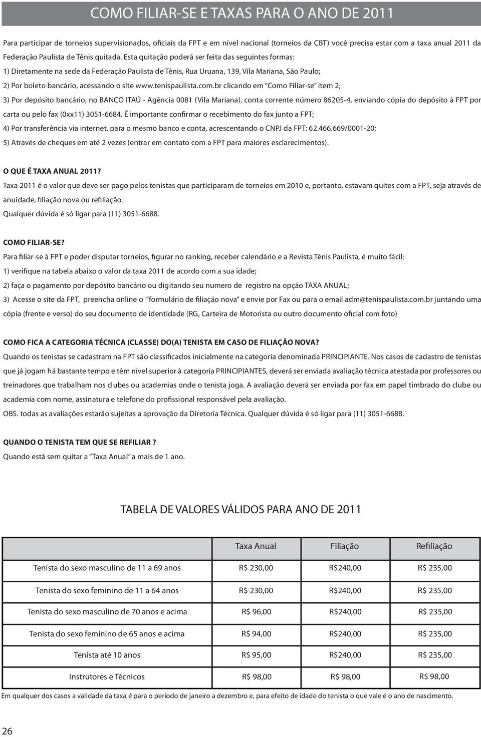 Esta quitação poderá ser feita das seguintes formas: 1) Diretamente na sede da Federação Paulista de Tênis, Rua Uruana, 139, Vila Mariana, São Paulo; 2) Por boleto bancário, acessando o site www.