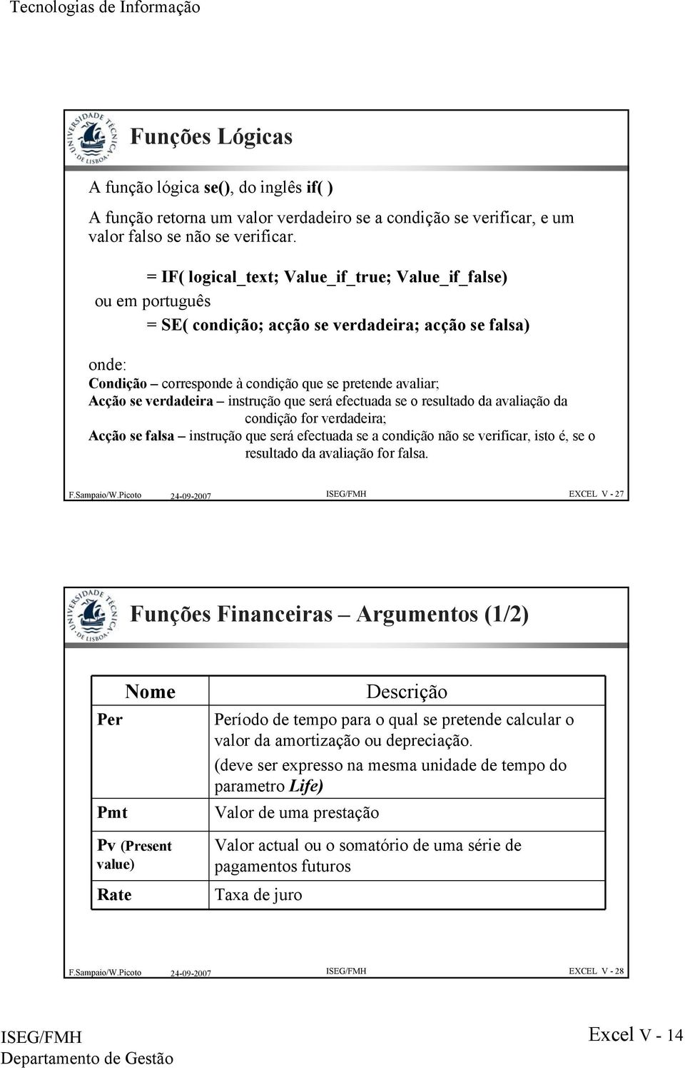 verdadeira instrução que será efectuada se o resultado da avaliação da condição for verdadeira; Acção se falsa instrução que será efectuada se a condição não se verificar, isto é, se o resultado da