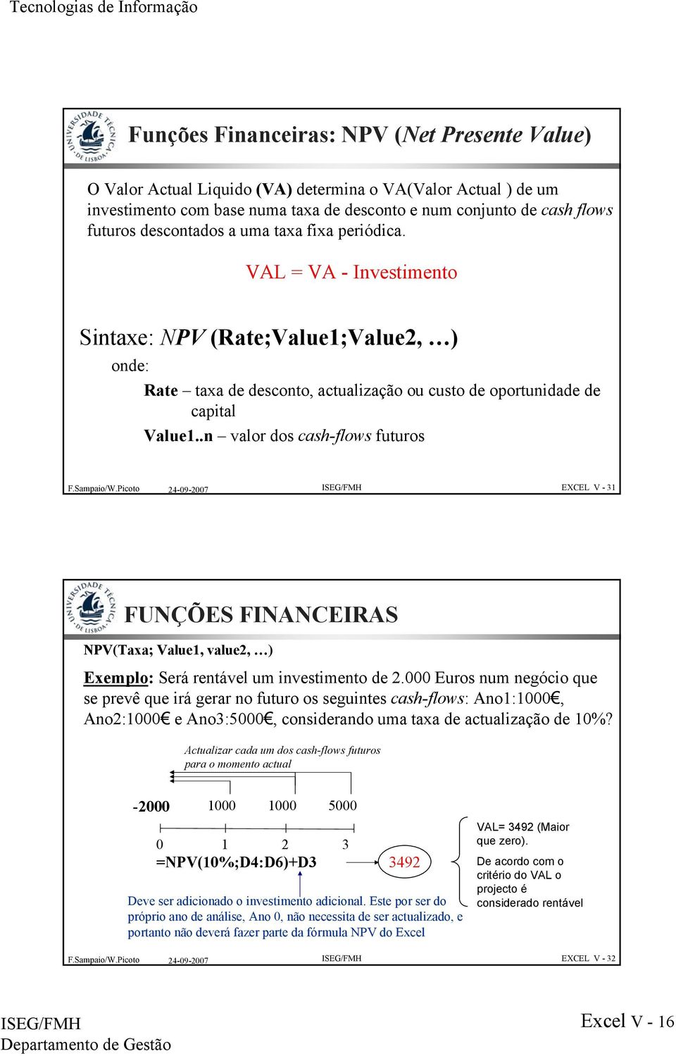 .n valor dos cash-flows futuros EXCEL V - 31 FUNÇÕES FINANCEIRAS NPV(Taxa; Value1, value2, ) Exemplo: Será rentável um investimento de 2.