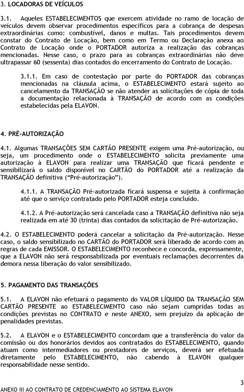 Tais procedimentos devem constar do Contrato de Locação, bem como em Termo ou Declaração anexa ao Contrato de Locação onde o PORTADOR autoriza a realização das cobranças mencionadas.