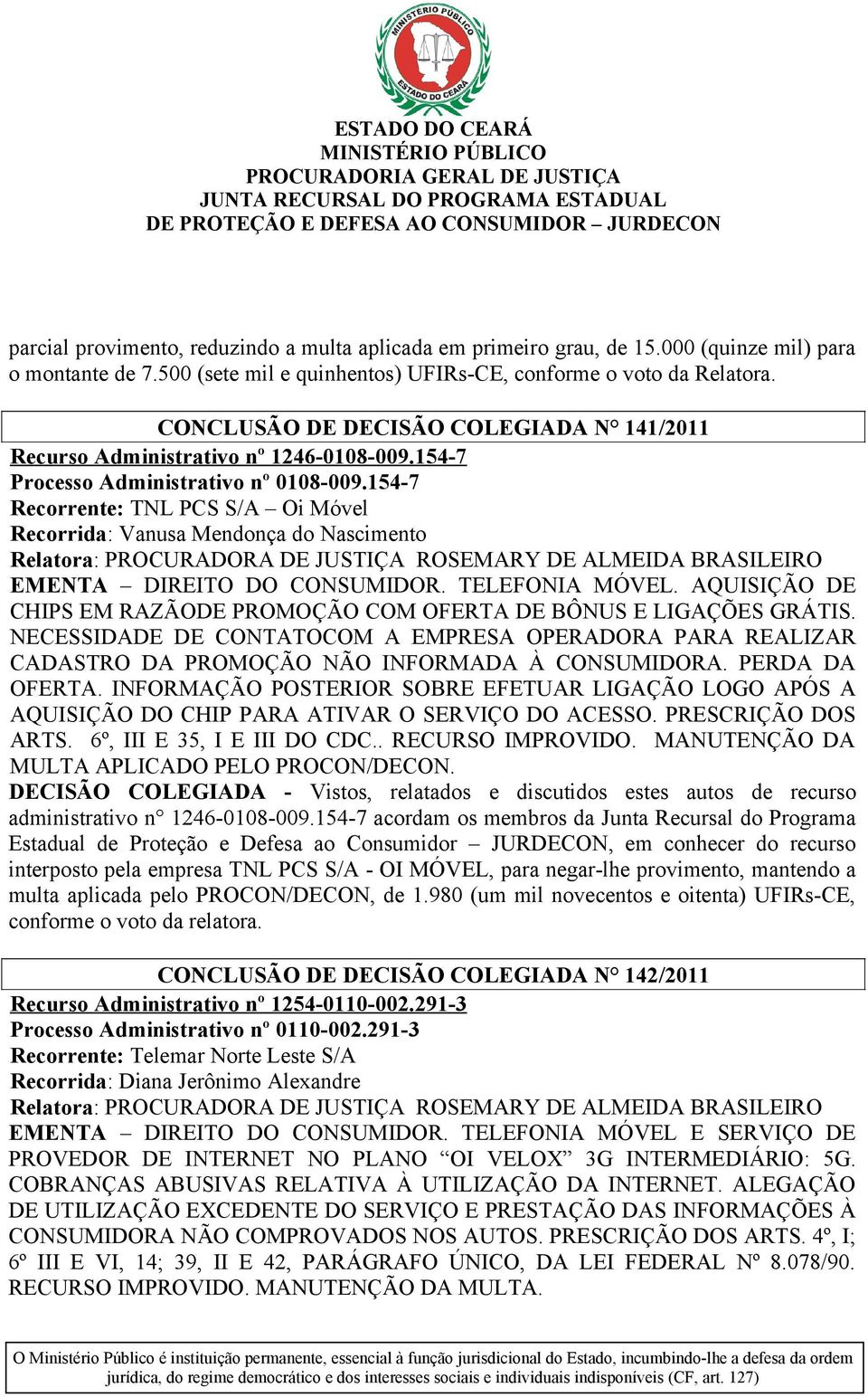 154-7 Recorrente: TNL PCS S/A Oi Móvel Recorrida: Vanusa Mendonça do Nascimento EMENTA DIREITO DO CONSUMIDOR. TELEFONIA MÓVEL.