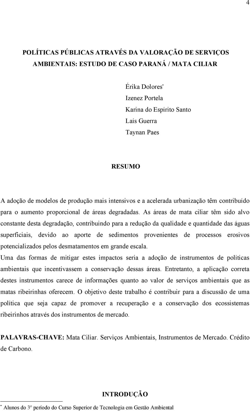 As áreas de mata ciliar têm sido alvo constante desta degradação, contribuindo para a redução da qualidade e quantidade das águas superficiais, devido ao aporte de sedimentos provenientes de