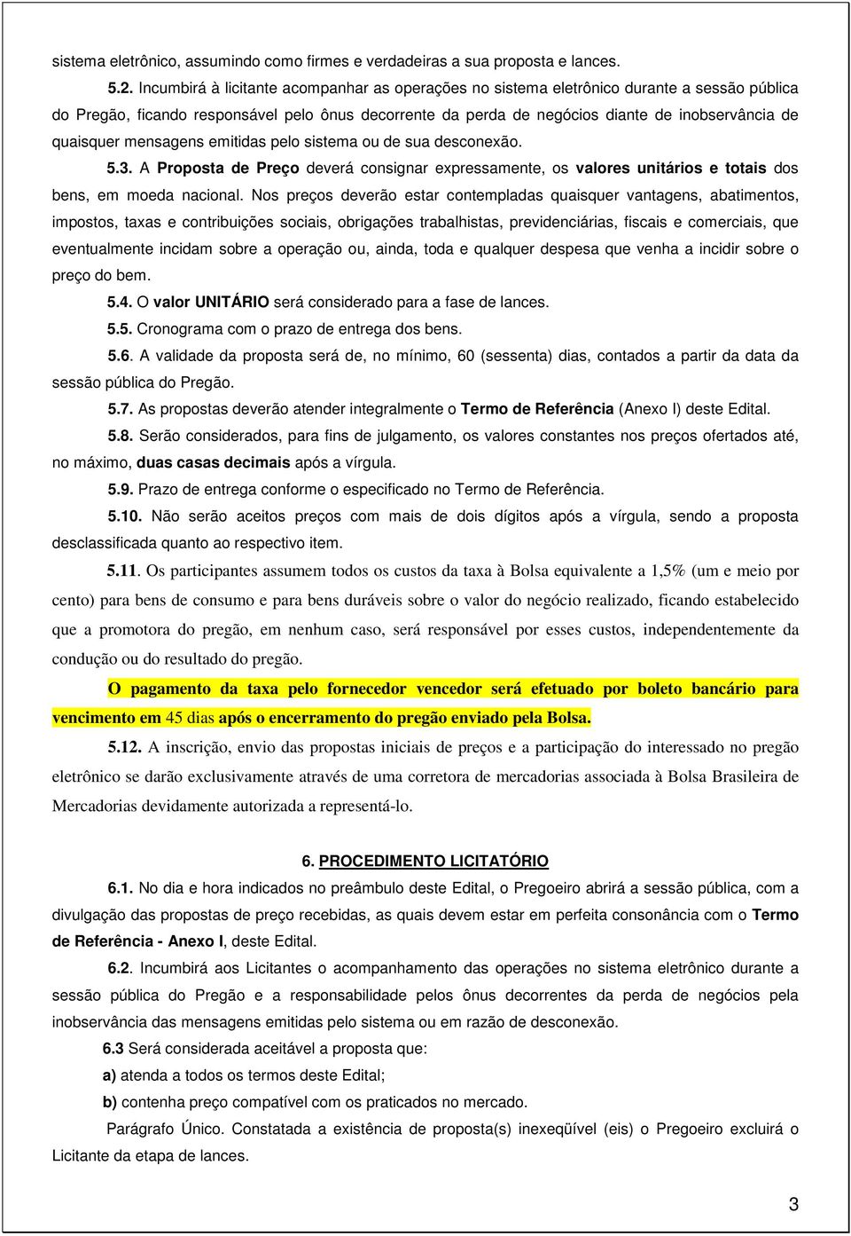 quaisquer mensagens emitidas pelo sistema ou de sua desconexão. 5.3. A Proposta de Preço deverá consignar expressamente, os valores unitários e totais dos bens, em moeda nacional.