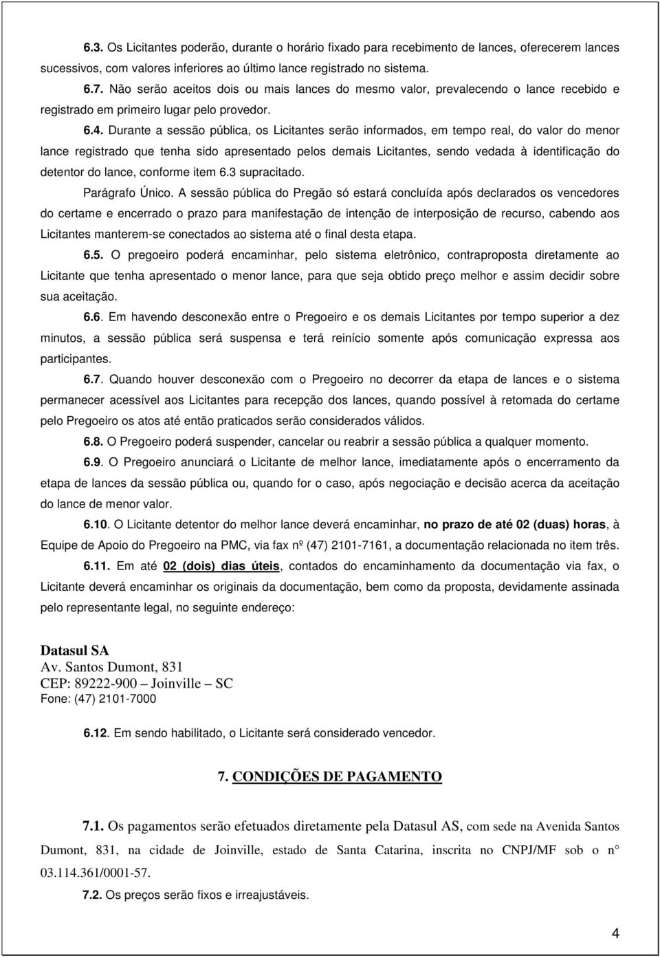 Durante a sessão pública, os Licitantes serão informados, em tempo real, do valor do menor lance registrado que tenha sido apresentado pelos demais Licitantes, sendo vedada à identificação do