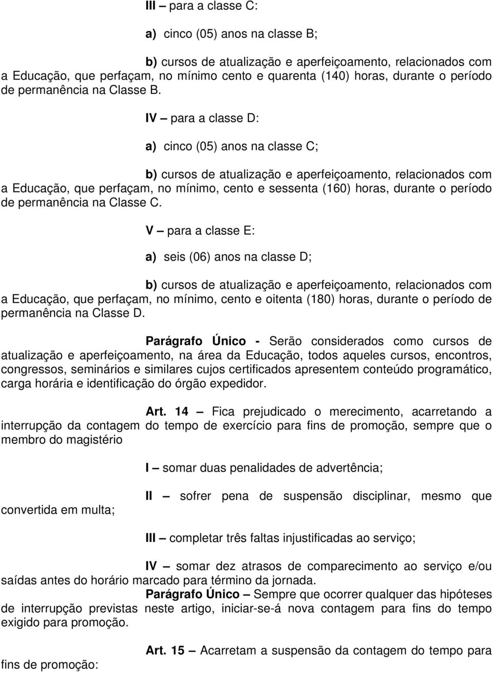 IV para a classe D: a) cinco (05) anos na classe C; b) cursos de atualização e aperfeiçoamento, relacionados com a Educação, que perfaçam, no mínimo, cento e sessenta (160) horas, durante o período