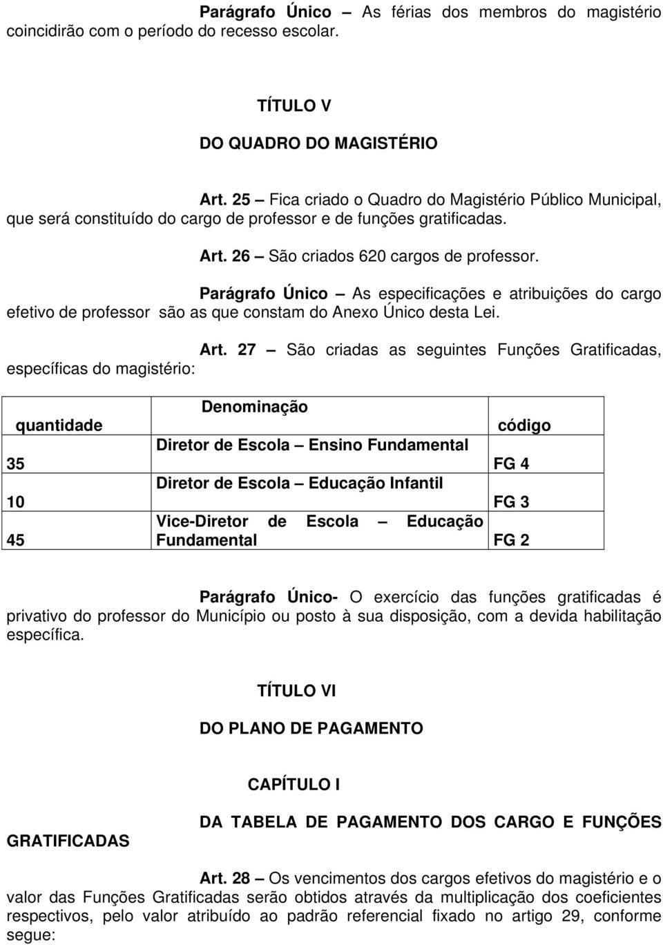 Parágrafo Único As especificações e atribuições do cargo efetivo de professor são as que constam do Anexo Único desta Lei. Art.