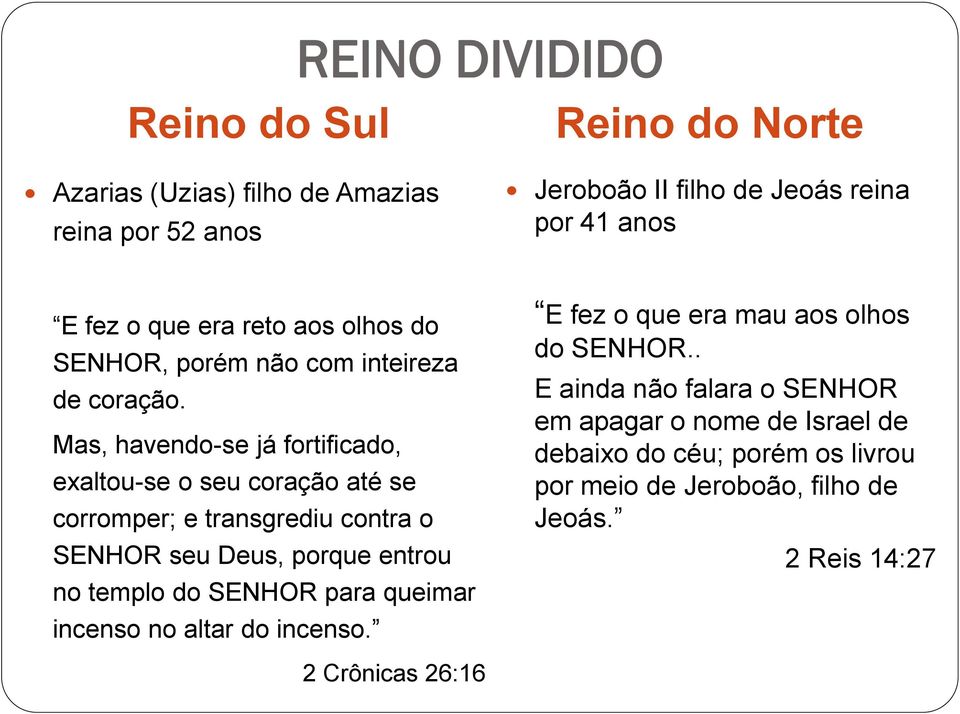 Mas, havendo-se já fortificado, exaltou-se o seu coração até se corromper; e transgrediu contra o SENHOR seu Deus, porque entrou no