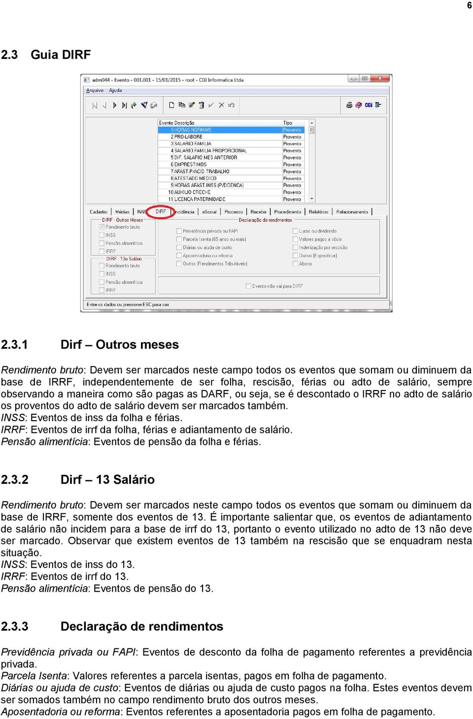 1 Dirf Outros meses Rendimento bruto: Devem ser marcados neste campo todos os eventos que somam ou diminuem da base de IRRF, independentemente de ser folha, rescisão, férias ou adto de salário,